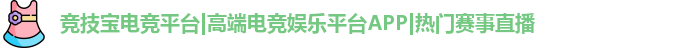 竞技宝电竞平台|高端电竞娱乐平台APP|热门赛事直播